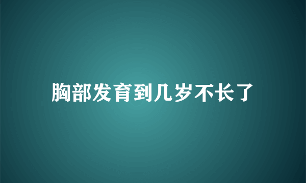 胸部发育到几岁不长了