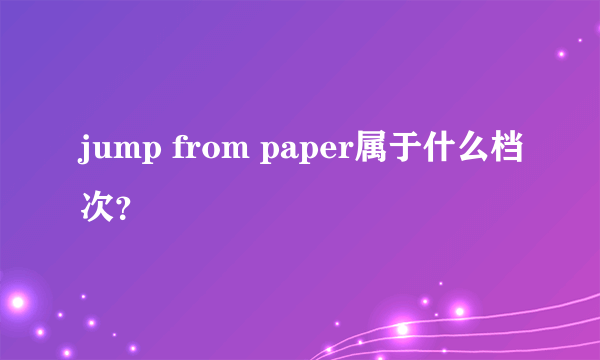 jump from paper属于什么档次？