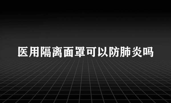 医用隔离面罩可以防肺炎吗