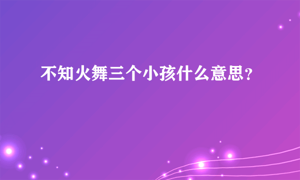 不知火舞三个小孩什么意思？