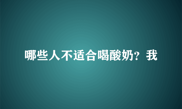 哪些人不适合喝酸奶？我