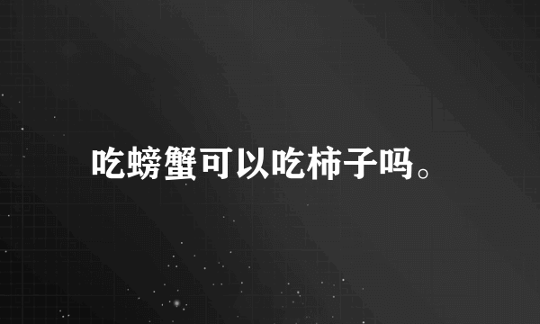 吃螃蟹可以吃柿子吗。