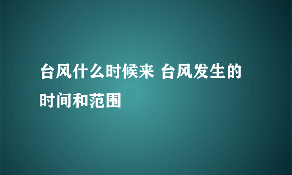 台风什么时候来 台风发生的时间和范围