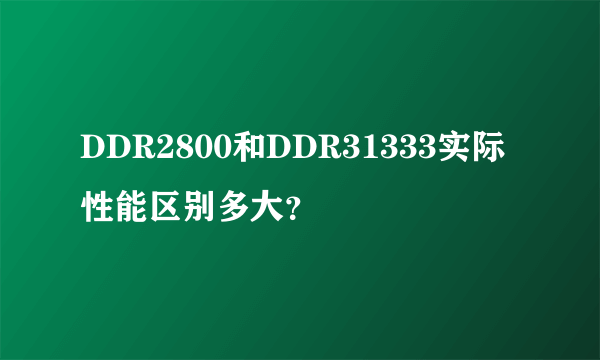 DDR2800和DDR31333实际性能区别多大？