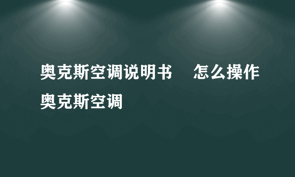 奥克斯空调说明书    怎么操作奥克斯空调