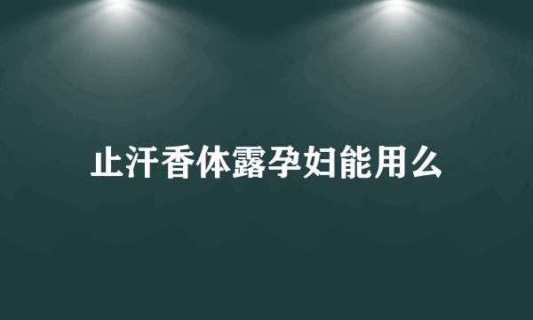 止汗香体露孕妇能用么