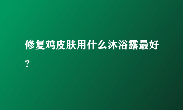 修复鸡皮肤用什么沐浴露最好？