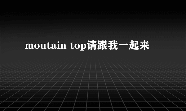 moutain top请跟我一起来