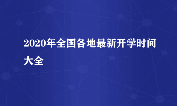 2020年全国各地最新开学时间大全