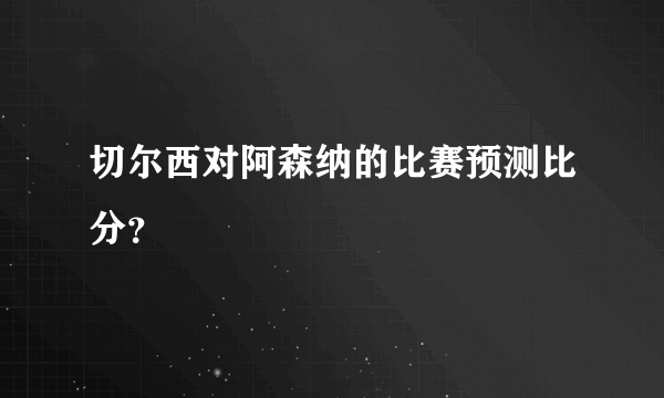 切尔西对阿森纳的比赛预测比分？