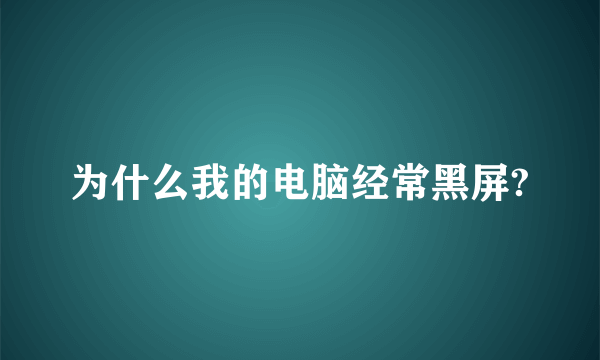 为什么我的电脑经常黑屏?