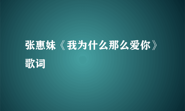 张惠妹《我为什么那么爱你》歌词