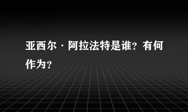 亚西尔·阿拉法特是谁？有何作为？