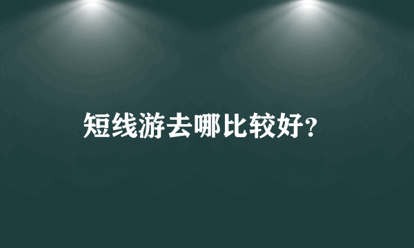 短线游去哪比较好？