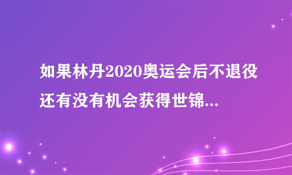 如果林丹2020奥运会后不退役还有没有机会获得世锦赛冠军？