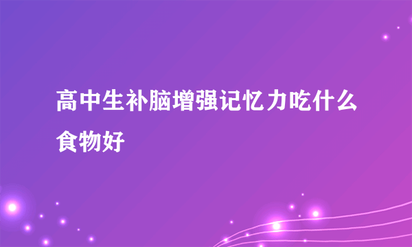 高中生补脑增强记忆力吃什么食物好