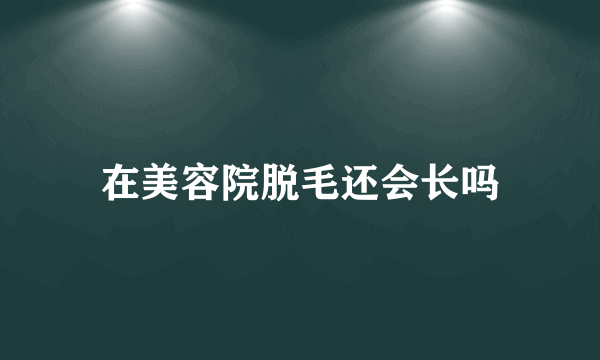 在美容院脱毛还会长吗