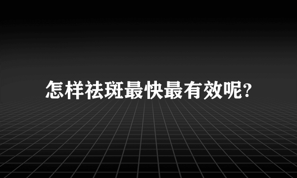 怎样祛斑最快最有效呢?