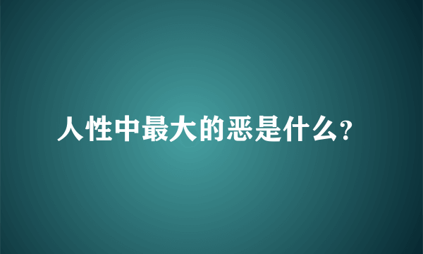 人性中最大的恶是什么？