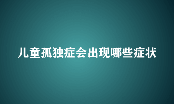 儿童孤独症会出现哪些症状