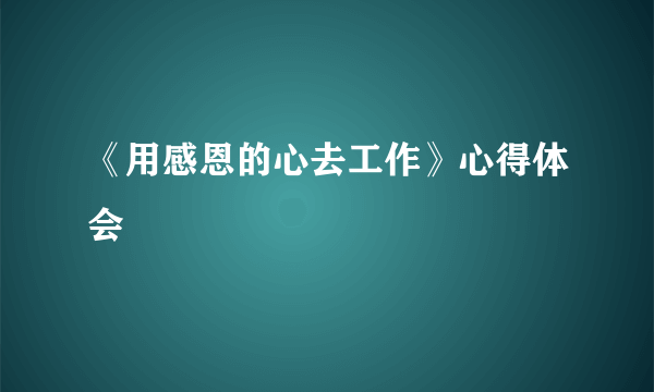 《用感恩的心去工作》心得体会