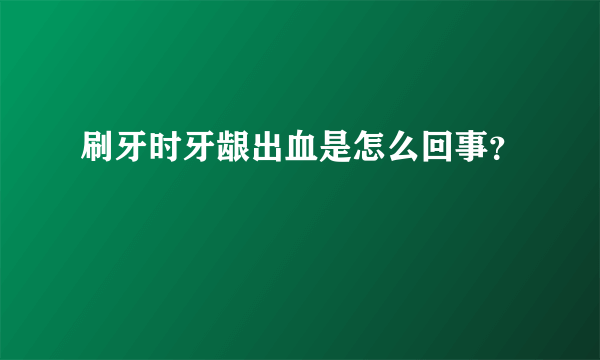 刷牙时牙龈出血是怎么回事？