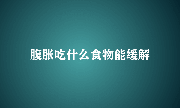 腹胀吃什么食物能缓解