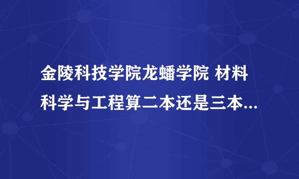 金陵科技学院龙蟠学院 材料科学与工程算二本还是三本呢？为什么有的人只要交学费4000多就行了?