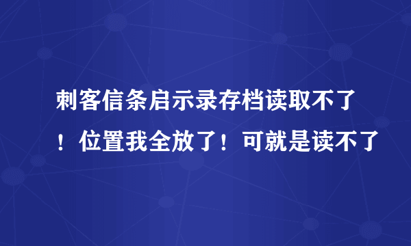 刺客信条启示录存档读取不了！位置我全放了！可就是读不了