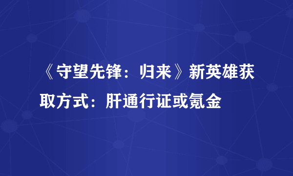 《守望先锋：归来》新英雄获取方式：肝通行证或氪金