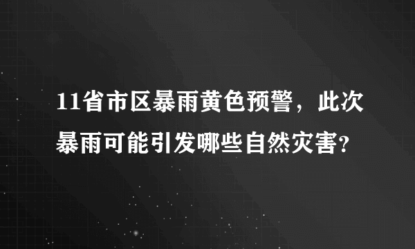 11省市区暴雨黄色预警，此次暴雨可能引发哪些自然灾害？