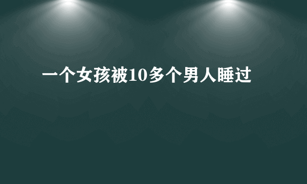 一个女孩被10多个男人睡过