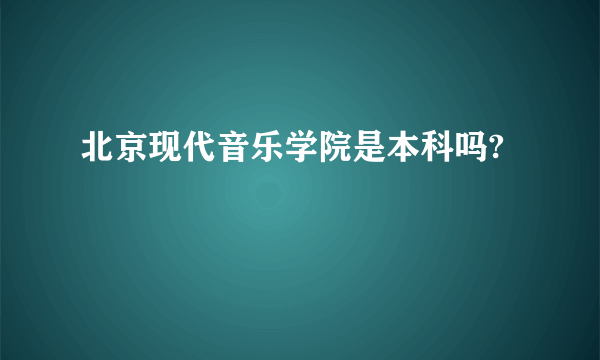 北京现代音乐学院是本科吗?