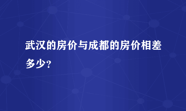 武汉的房价与成都的房价相差多少？