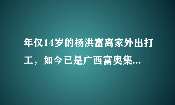 年仅14岁的杨洪富离家外出打工，如今已是广西富奥集团董事长，他出资120万为家乡父老捐资修了一条盘