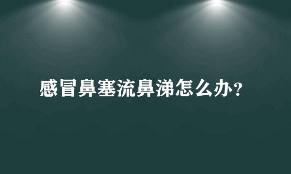 感冒鼻塞流鼻涕怎么办？