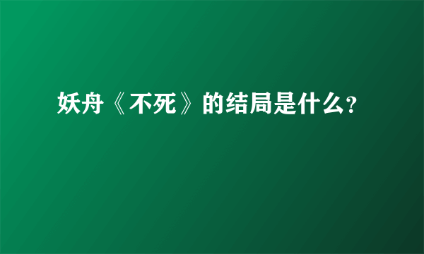 妖舟《不死》的结局是什么？