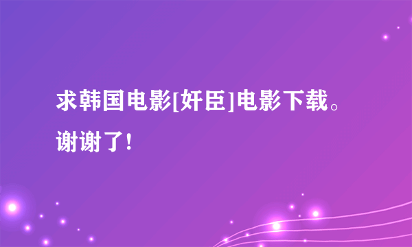 求韩国电影[奸臣]电影下载。 谢谢了!