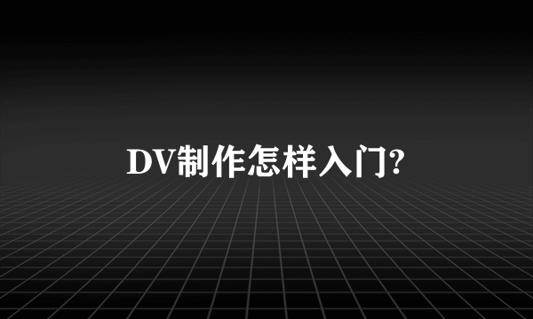 DV制作怎样入门?