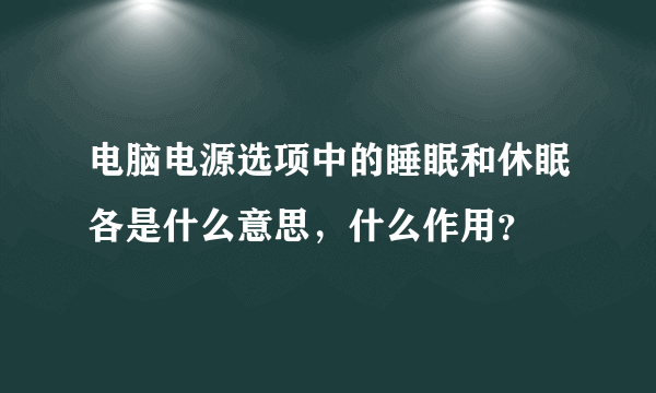 电脑电源选项中的睡眠和休眠各是什么意思，什么作用？