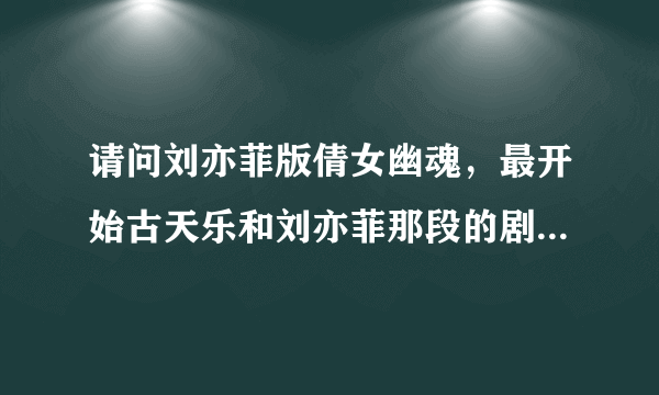 请问刘亦菲版倩女幽魂，最开始古天乐和刘亦菲那段的剧情是怎样的