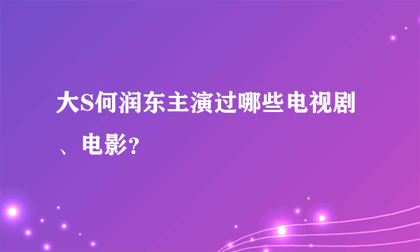 大S何润东主演过哪些电视剧、电影？