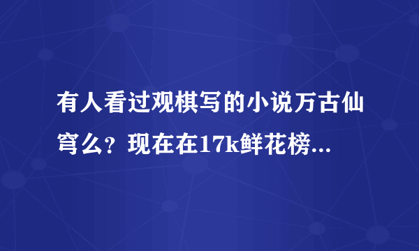 有人看过观棋写的小说万古仙穹么？现在在17k鲜花榜排名挺高的。