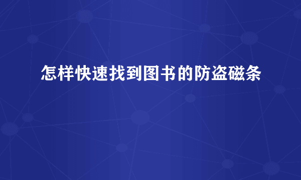 怎样快速找到图书的防盗磁条