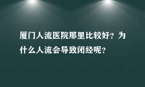 厦门人流医院那里比较好？为什么人流会导致闭经呢？