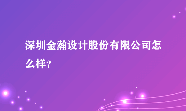 深圳金瀚设计股份有限公司怎么样？