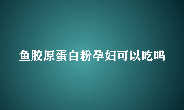 鱼胶原蛋白粉孕妇可以吃吗