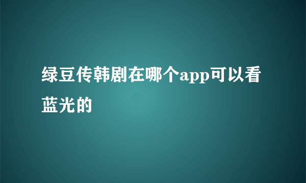 绿豆传韩剧在哪个app可以看蓝光的