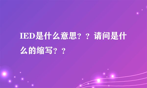 IED是什么意思？？请问是什么的缩写？？