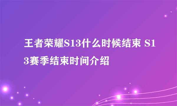 王者荣耀S13什么时候结束 S13赛季结束时间介绍